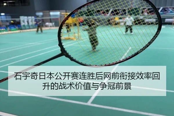 石宇奇日本公开赛连胜后网前衔接效率回升的战术价值与争冠前景