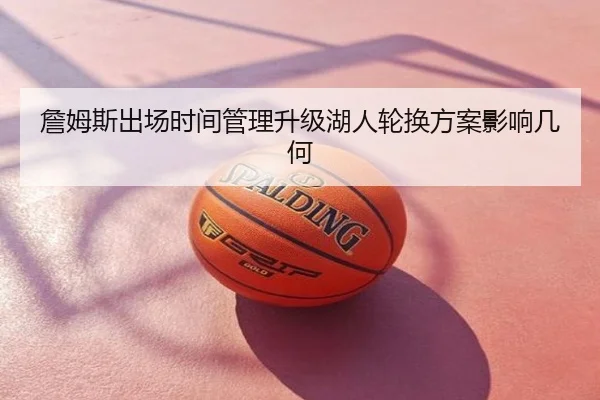 詹姆斯出场时间管理升级湖人轮换方案影响几何